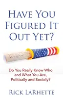 Rájöttél már?: Tényleg tudod, hogy ki és mi vagy politikailag és társadalmilag? - Have You Figured It out Yet?: Do You Really Know Who and What You Are, Politically and Socially?