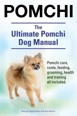 Pomchi. The Ultimate Pomchi Dog Manual. Pomchi gondozás, költségek, etetés, ápolás, egészség és kiképzés minden benne van. - Pomchi. The Ultimate Pomchi Dog Manual. Pomchi care, costs, feeding, grooming, health and training all included.