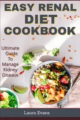 Könnyű vesediéta szakácskönyv: Végső útmutató a vesebetegség kezeléséhez - Easy Renal Diet Cookbook: Ultimate Guide To Manage Kidney Disease