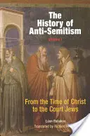 Az antiszemitizmus története, 1. kötet: Krisztus korától az udvari zsidókig - The History of Anti-Semitism, Volume 1: From the Time of Christ to the Court Jews