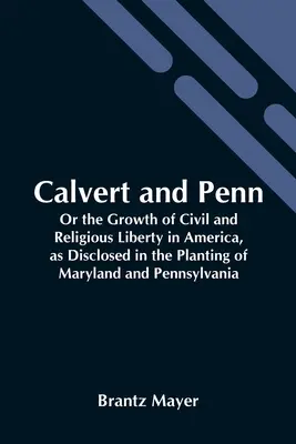 Calvert és Penn: Vagy a polgári és vallásszabadság növekedése Amerikában, ahogyan az Maryland és Pennsylvania telepítésében megmutatkozik - Calvert And Penn: Or The Growth Of Civil And Religious Liberty In America, As Disclosed In The Planting Of Maryland And Pennsylvania