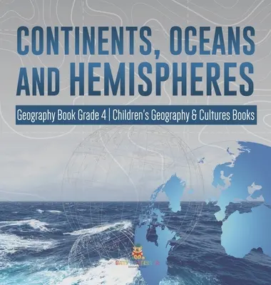 Kontinensek, óceánok és féltekék - Földrajzkönyv 4. osztály - Gyerekeknek szóló földrajz és kultúra könyvek - Continents, Oceans and Hemispheres - Geography Book Grade 4 - Children's Geography & Cultures Books