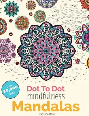 Dot To Dot Mindfulness Mandalák: Gyönyörű stresszellenes minták kitöltéséhez és színezéséhez - Dot To Dot Mindfulness Mandalas: Beautiful Anti-Stress Patterns To Complete & Colour