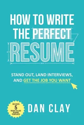 Hogyan írjunk tökéletes önéletrajzot: Kitűnni, állásinterjúkat szervezni, és megszerezni a kívánt állást - How to Write the Perfect Resume: Stand Out, Land Interviews, and Get the Job You Want