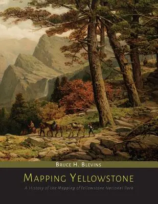 Mapping Yellowstone: A Yellowstone Nemzeti Park feltérképezésének története - Mapping Yellowstone: A History of the Mapping of Yellowstone National Park