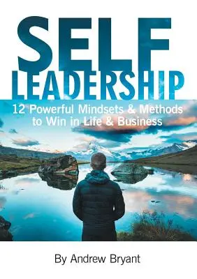 Self Leadership: 12 erőteljes gondolkodásmód és módszer az életben és az üzleti életben való győzelemhez - Self Leadership: 12 Powerful Mindsets & Methods to Win in Life & Business