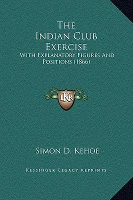 Az indiai klubgyakorlat: Magyarázó ábrákkal és pozíciókkal (1866) - The Indian Club Exercise: With Explanatory Figures and Positions (1866)