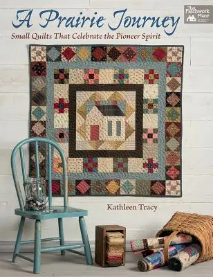 Egy prériutazás: Az úttörő szellemét ünneplő kis paplanok - A Prairie Journey: Small Quilts That Celebrate the Pioneer Spirit