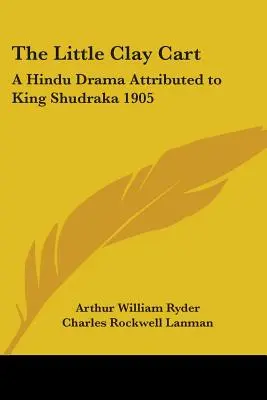 A kis agyagszekér: Egy hindu dráma, amelyet Shudraka királynak tulajdonítanak 1905 - The Little Clay Cart: A Hindu Drama Attributed to King Shudraka 1905