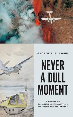 Soha egy unalmas pillanat: A kanadai haditengerészeti repülés, a tűzbombázás és a színház emlékei - Never a Dull Moment: A Memoir of Canadian Naval Aviation, Firebombing and Theatre