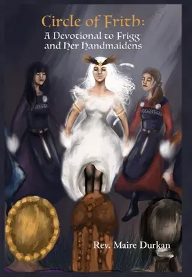 A Frith-kör: A Devotional to Frigg and her Handmaidens (Egy áhítat Friggnek és szolgálóinak) - Circle of Frith: A Devotional to Frigg and her Handmaidens