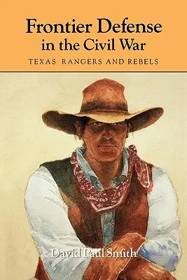 Határvédelem a polgárháborúban: texasi rangerek és lázadók - Frontier Defense in the Civil War: Texas' Rangers and Rebels