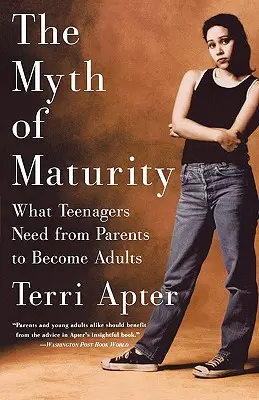 Az érettség mítosza: Amire a tinédzsereknek szükségük van a szülőktől ahhoz, hogy felnőtté váljanak - The Myth of Maturity: What Teenagers Need from Parents to Become Adults