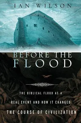 Az özönvíz előtt: A bibliai özönvíz mint valós esemény és hogyan változtatta meg a civilizáció menetét - Before the Flood: The Biblical Flood as a Real Event and How It Changed the Course of Civilization