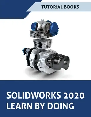 SOLIDWORKS 2020 Learn by doing: Vázlatkészítés, alkatrészmodellezés, összeszerelés, rajzok, fémlemezek, felületi tervezés, szerszámok, hegesztések, modellalapú méretezés. - SOLIDWORKS 2020 Learn by doing: Sketching, Part Modeling, Assembly, Drawings, Sheet metal, Surface Design, Mold Tools, Weldments, Model-based Dimensio