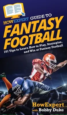 HowExpert útmutató a fantáziafutballhoz: 101 tipp, hogy megtanulja, hogyan kell játszani, stratégiázni és nyerni a Fantasy Footballban - HowExpert Guide to Fantasy Football: 101 Tips to Learn How to Play, Strategize, and Win at Fantasy Football