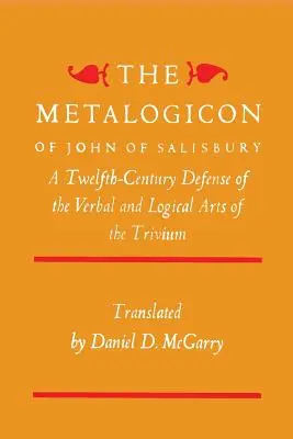 Salisbury János Metalogiconja: A trivium verbális és logikai művészetének tizenkettedik századi védelme - The Metalogicon of John of Salisbury: A Twelfth-Century Defense of the Verbal and Logical Arts of the Trivium