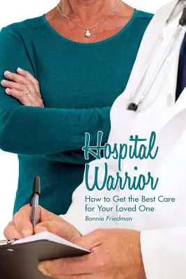 Kórházi harcos: Hogyan szerezze meg a legjobb ellátást szerettei számára? - Hospital Warrior: How to Get the Best Care for Your Loved One