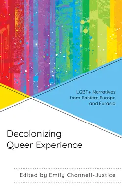 Dekolonizace queer zkušenosti: Lgbt+ vyprávění z východní Evropy a Eurasie - Decolonizing Queer Experience: Lgbt+ Narratives from Eastern Europe and Eurasia