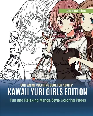 Aranyos anime színezőkönyv felnőtteknek: Kawaii Yuri Girls Edition. Szórakoztató és pihentető manga stílusú színező oldalak - Cute Anime Coloring Book for Adults: Kawaii Yuri Girls Edition. Fun and Relaxing Manga Style Coloring Pages