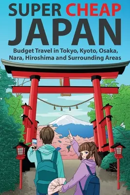 Szuperolcsó Japán: Budget Travel in Tokyo, Kyoto, Osaka, Nara, Hiroshima and Surrounding Areas (Olcsó utazás Tokióban, Kiotóban, Oszakában, Narában, Hirosimában és a környező területeken) - Super Cheap Japan: Budget Travel in Tokyo, Kyoto, Osaka, Nara, Hiroshima and Surrounding Areas