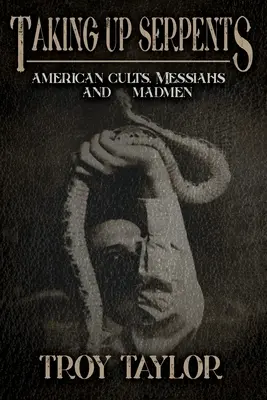 Kígyók felszedése: Amerikai szekták, messiások és őrültek - Taking Up Serpents: American Cults, Messiahs, and Madmen