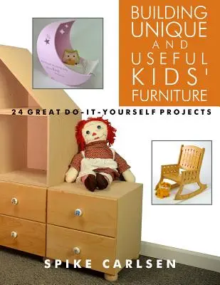 Egyedi és hasznos gyerekbútorok építése: 24 nagyszerű barkácsprojekt - Building Unique and Useful Kids' Furniture: 24 Great Do-It-Yourself Projects