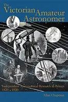 A viktoriánus amatőr csillagász: Független csillagászati kutatások Nagy-Britanniában 1820-1920 között - The Victorian Amateur Astronomer: Independent Astronomical Research in Britain 1820 - 1920