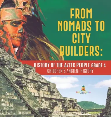 Nomádoktól a városépítőkig: Az azték nép története 4. osztály - Gyermekek ókori története - From Nomads to City Builders: History of the Aztec People Grade 4 - Children's Ancient History