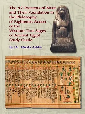 A Maat negyvenkét parancsolata, az igaz cselekvés filozófiája és az ősi egyiptomi bölcsességi szövegek - The Forty Two Precepts of Maat, the Philosophy of Righteous Action and the Ancient Egyptian Wisdom Texts