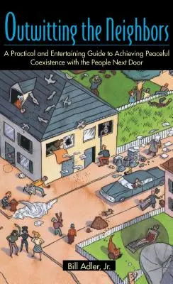 A szomszédok kijátszása: Gyakorlati és szórakoztató útmutató a békés együttéléshez a szomszédokkal - Outwitting the Neighbors: A Practical and Entertaining Guide to Achieving Peaceful Coexistence with the People Next Door