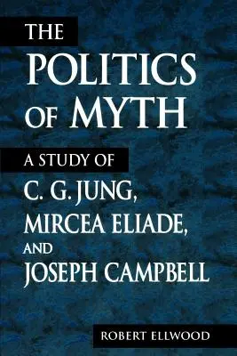 A mítosz politikája: C. G. Jung, Mircea Eliade és Joseph Campbell tanulmánya - The Politics of Myth: A Study of C. G. Jung, Mircea Eliade, and Joseph Campbell