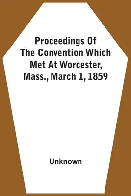 A Worcesterben, Massachusettsben, 1859. március 1-jén ülésező konvent jegyzőkönyvei - Proceedings Of The Convention Which Met At Worcester, Mass., March 1, 1859