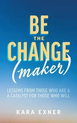 Légy a változás(ok): Tanulságok azoktól, akik már megtették, és katalizátor azok számára, akik meg fogják tenni. - Be the Change(maker): Lessons from Those Who Are & A Catalyst for Those Who Will