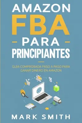 Amazon FBA para Principiantes: Gua Comprobada Paso a Paso para Ganar Dinero en Amazon