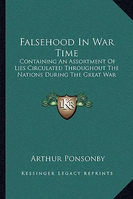 Hazugság a háború idején: A világháború alatt a nemzetek körében terjesztett hazugságok választékát tartalmazza - Falsehood In War Time: Containing An Assortment Of Lies Circulated Throughout The Nations During The Great War