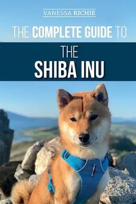 A Shiba Inu teljes útmutatója: Az új Shiba Inu kiválasztása, felkészítése, kiképzése, etetése, felnevelése és szeretete - The Complete Guide to the Shiba Inu: Selecting, Preparing For, Training, Feeding, Raising, and Loving Your New Shiba Inu