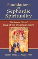 A szefárd spiritualitás alapjai: Az Oszmán Birodalom zsidóinak belső élete - Foundations of Sephardic Spirituality: The Inner Life of Jews of the Ottoman Empire