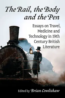 A sín, a test és a toll: Esszék az utazásról, az orvostudományról és a technológiáról a 19. századi brit irodalomban - The Rail, the Body and the Pen: Essays on Travel, Medicine and Technology in 19th Century British Literature