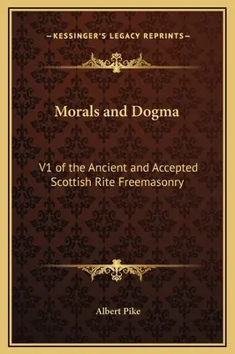 Erkölcs és dogma: V1 Az Ősi és Elfogadott Skót Szabadkőművesség Rítusa - Morals and Dogma: V1 of the Ancient and Accepted Scottish Rite Freemasonry