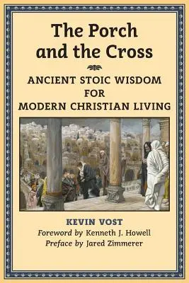 A tornác és a kereszt: Ősi sztoikus bölcsesség a modern keresztény élethez - The Porch and the Cross: Ancient Stoic Wisdom for Modern Christian Living