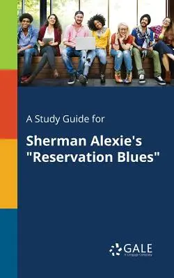 Tanulmányi útmutató Sherman Alexie: Reservation Blues című művéhez - A Study Guide for Sherman Alexie's Reservation Blues