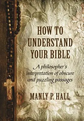 Hogyan értsd meg a Bibliát: Egy filozófus értelmezése a homályos és rejtélyes szakaszokról - How To Understand Your Bible: A Philosopher's Interpretation of Obscure and Puzzling Passages