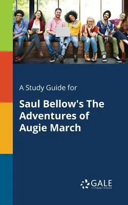 Tanulmányi útmutató Saul Bellow Augie March kalandjai című művéhez - A Study Guide for Saul Bellow's the Adventures of Augie March