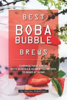 A legjobb buborékos buborékfőzetek: Lepje meg érzékeit 40 otthon elkészíthető boba buboréktea-recepttel - Best Boba Bubble Brews: Surprise Your Senses with 40 Boba Bubble Tea Recipes to Make at Home