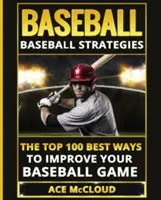 Baseball: Baseball stratégiák: A 100 legjobb módszer a baseball játékod javítására - Baseball: Baseball Strategies: The Top 100 Best Ways To Improve Your Baseball Game