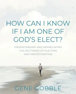 Honnan tudhatom, hogy Isten kiválasztottjai közé tartozom-e? A kiválasztás és a predestináció tantételének megértése és megbecsülése - How Can I Know if I am One of God's Elect? Understanding and Appreciating the Doctrines of Election and Predestination