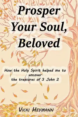 Prosperáld a lelked, szeretteim! Hogyan segített nekem a Szentlélek feltárni a 3János 2. könyv kincseit - Prosper Your Soul, Beloved: How the Holy Spirit Helped Me to Uncover the Treasures of 3 John 2