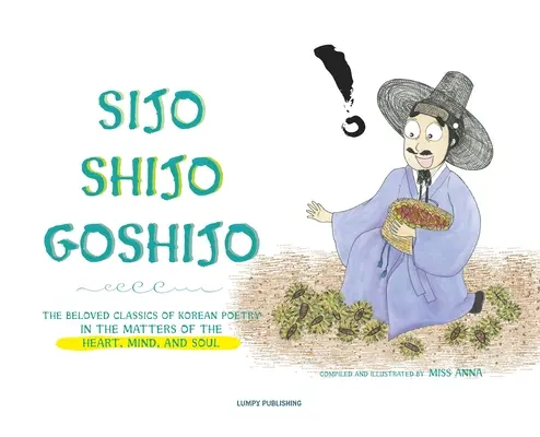 Sijo Shijo Goshijo: A koreai költészet szeretett klasszikusai a szív, az elme és a lélek dolgairól - Sijo Shijo Goshijo: The Beloved Classics of Korean Poetry on the Matters of the Heart, Mind, and Soul