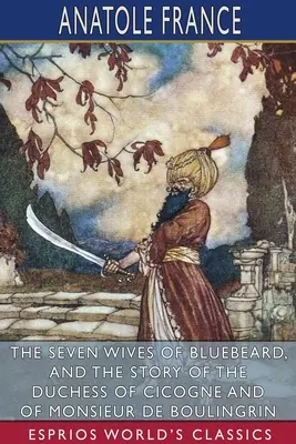 Kékszakáll hét felesége, valamint Cicogne hercegnőjének és Monsieur de Boulingrin úrnak története (Esprios Classics) - The Seven Wives of Bluebeard, and The Story of the Duchess of Cicogne and of Monsieur de Boulingrin (Esprios Classics)